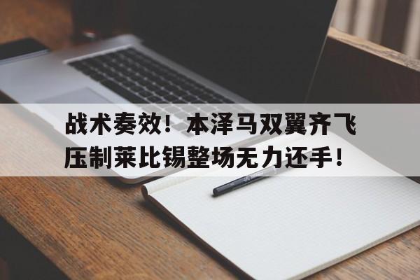 关于战术奏效!本泽马双翼齐飞压制莱比锡整场无力还手!的信息 关于战术奏效!本泽马双翼齐飞压制莱比锡整场无力还手!的信息